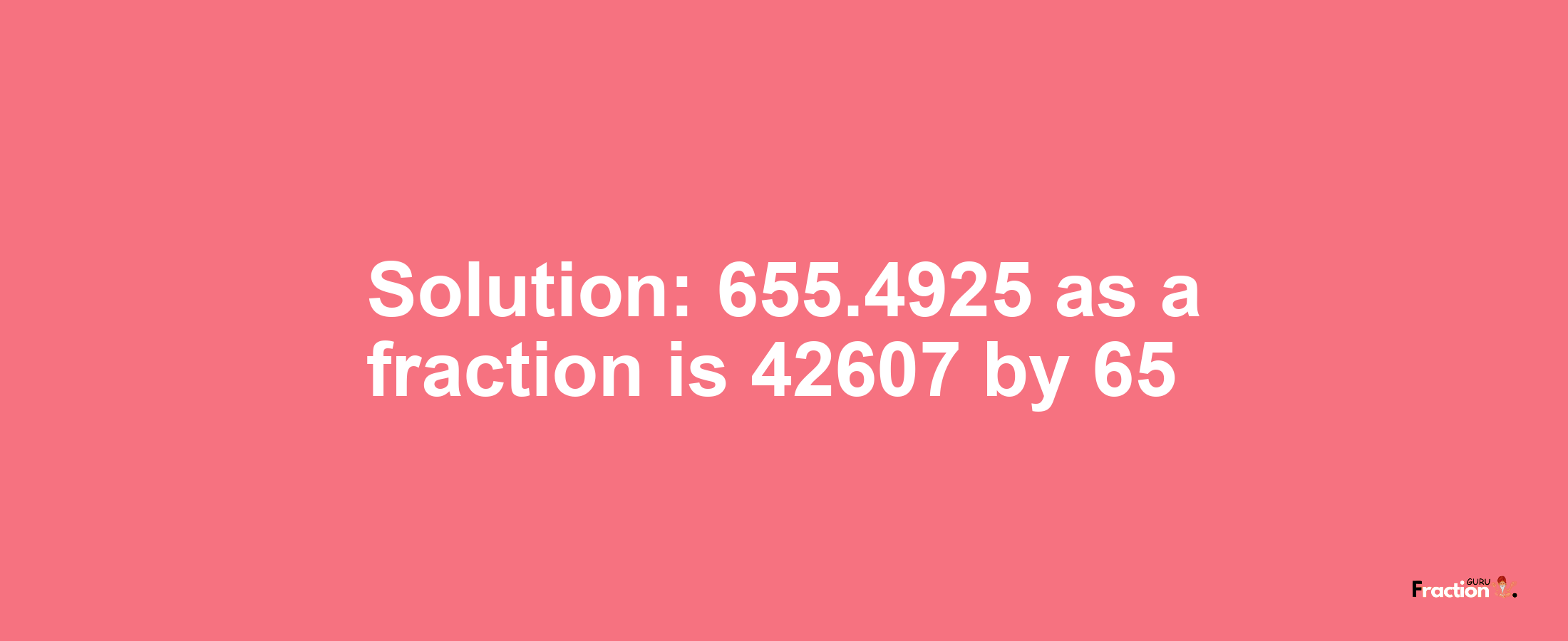 Solution:655.4925 as a fraction is 42607/65